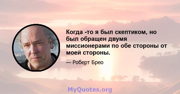 Когда -то я был скептиком, но был обращен двумя миссионерами по обе стороны от моей стороны.