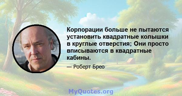 Корпорации больше не пытаются установить квадратные колышки в круглые отверстия; Они просто вписываются в квадратные кабины.