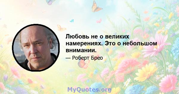 Любовь не о великих намерениях. Это о небольшом внимании.