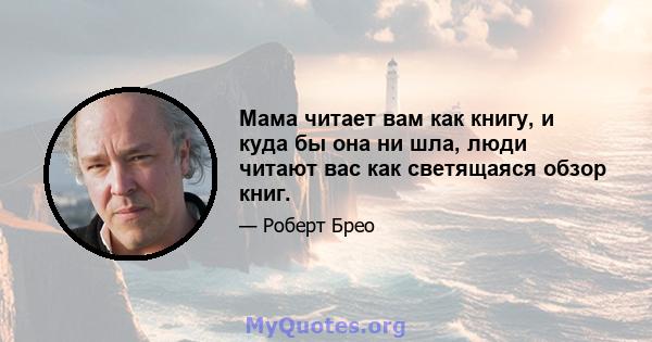 Мама читает вам как книгу, и куда бы она ни шла, люди читают вас как светящаяся обзор книг.