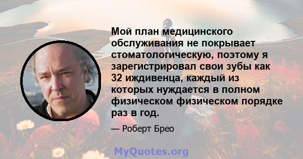 Мой план медицинского обслуживания не покрывает стоматологическую, поэтому я зарегистрировал свои зубы как 32 иждивенца, каждый из которых нуждается в полном физическом физическом порядке раз в год.