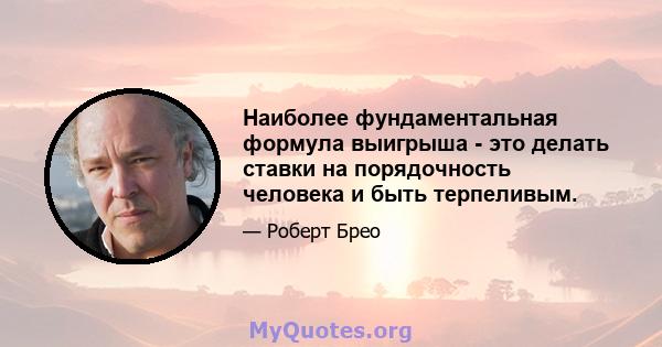 Наиболее фундаментальная формула выигрыша - это делать ставки на порядочность человека и быть терпеливым.