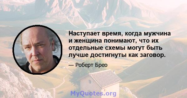 Наступает время, когда мужчина и женщина понимают, что их отдельные схемы могут быть лучше достигнуты как заговор.