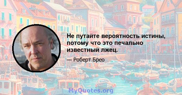 Не путайте вероятность истины, потому что это печально известный лжец.