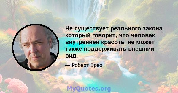 Не существует реального закона, который говорит, что человек внутренней красоты не может также поддерживать внешний вид.