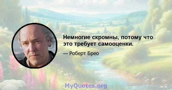 Немногие скромны, потому что это требует самооценки.