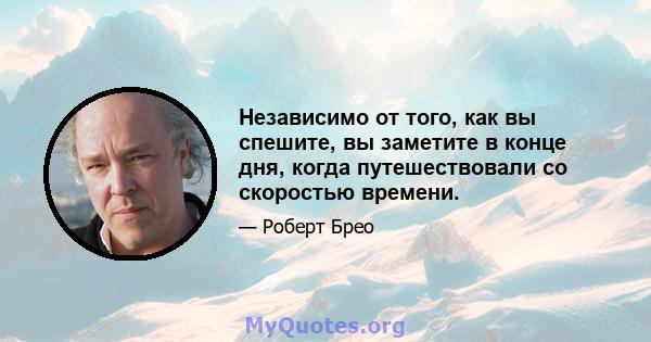 Независимо от того, как вы спешите, вы заметите в конце дня, когда путешествовали со скоростью времени.