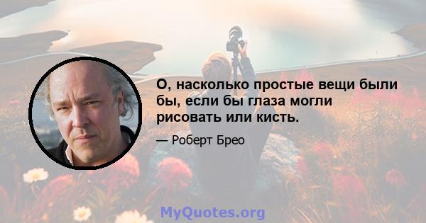 O, насколько простые вещи были бы, если бы глаза могли рисовать или кисть.