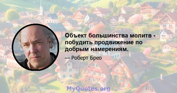 Объект большинства молитв - побудить продвижение по добрым намерениям.