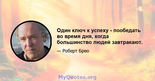 Один ключ к успеху - пообедать во время дня, когда большинство людей завтракают.