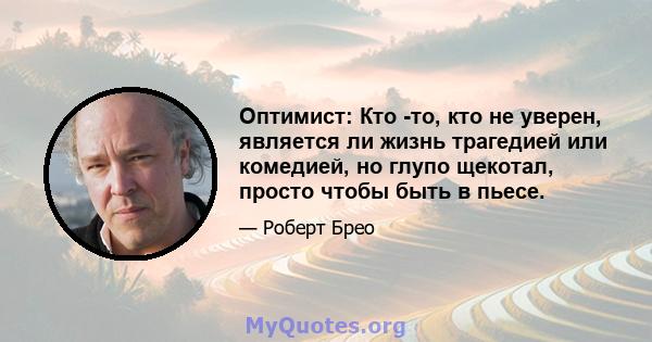 Оптимист: Кто -то, кто не уверен, является ли жизнь трагедией или комедией, но глупо щекотал, просто чтобы быть в пьесе.