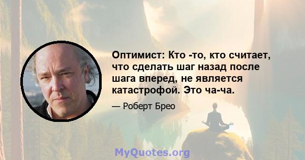 Оптимист: Кто -то, кто считает, что сделать шаг назад после шага вперед, не является катастрофой. Это ча-ча.