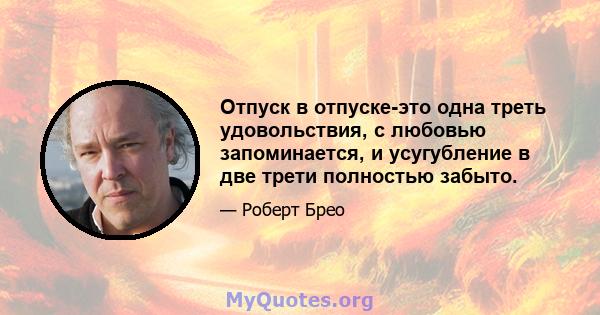 Отпуск в отпуске-это одна треть удовольствия, с любовью запоминается, и усугубление в две трети полностью забыто.