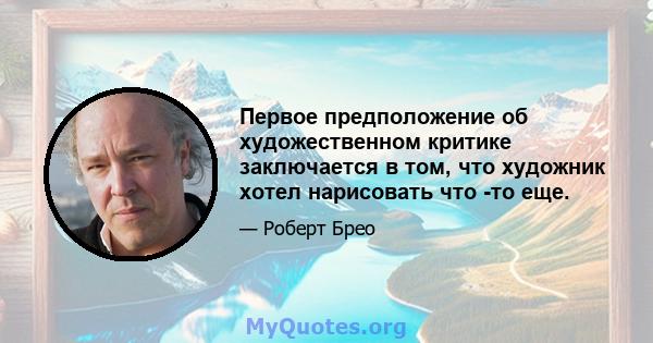 Первое предположение об художественном критике заключается в том, что художник хотел нарисовать что -то еще.