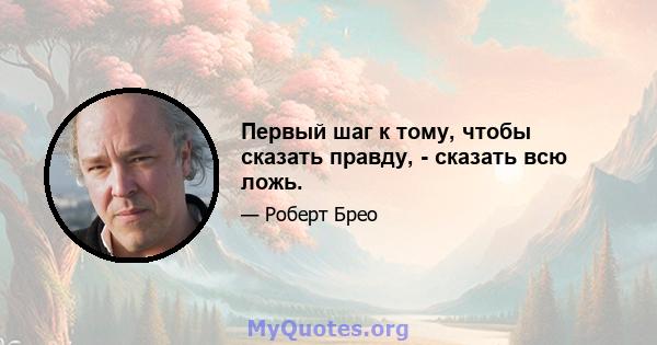 Первый шаг к тому, чтобы сказать правду, - сказать всю ложь.