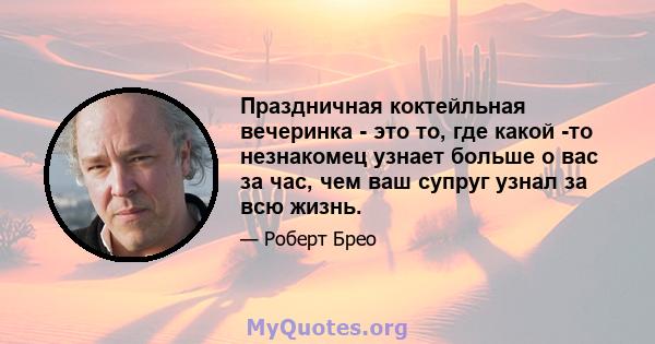 Праздничная коктейльная вечеринка - это то, где какой -то незнакомец узнает больше о вас за час, чем ваш супруг узнал за всю жизнь.