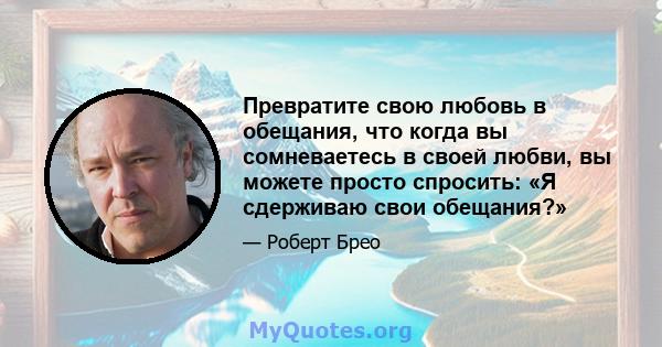 Превратите свою любовь в обещания, что когда вы сомневаетесь в своей любви, вы можете просто спросить: «Я сдерживаю свои обещания?»