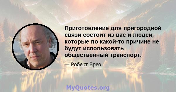 Приготовление для пригородной связи состоит из вас и людей, которые по какой-то причине не будут использовать общественный транспорт.