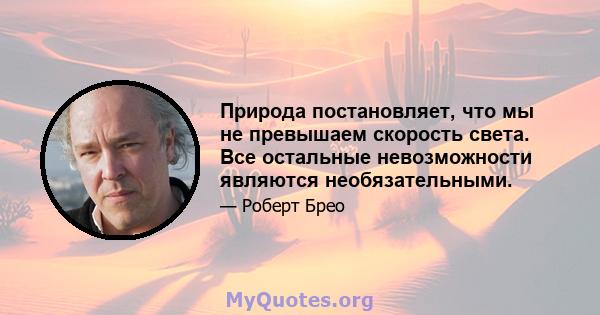 Природа постановляет, что мы не превышаем скорость света. Все остальные невозможности являются необязательными.