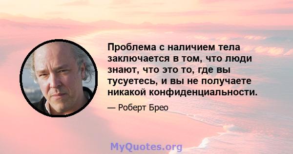 Проблема с наличием тела заключается в том, что люди знают, что это то, где вы тусуетесь, и вы не получаете никакой конфиденциальности.