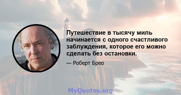 Путешествие в тысячу миль начинается с одного счастливого заблуждения, которое его можно сделать без остановки.