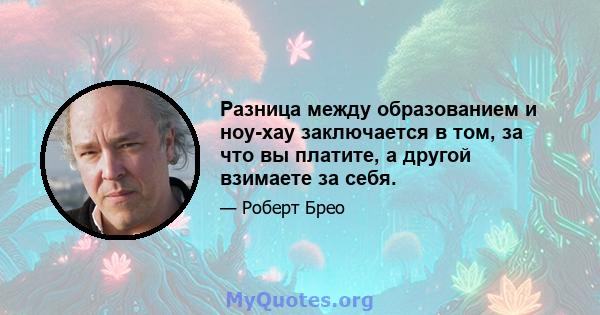 Разница между образованием и ноу-хау заключается в том, за что вы платите, а другой взимаете за себя.