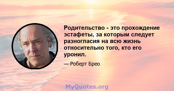 Родительство - это прохождение эстафеты, за которым следует разногласия на всю жизнь относительно того, кто его уронил.