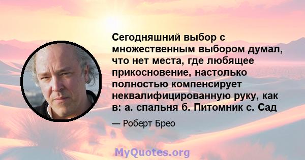 Сегодняшний выбор с множественным выбором думал, что нет места, где любящее прикосновение, настолько полностью компенсирует неквалифицированную руку, как в: a. спальня б. Питомник c. Сад