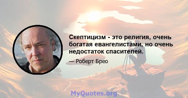 Скептицизм - это религия, очень богатая евангелистами, но очень недостаток спасителей.