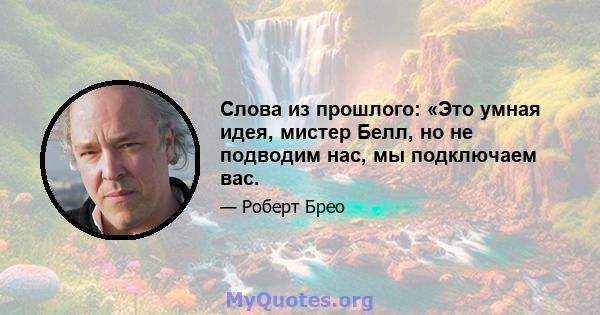 Слова из прошлого: «Это умная идея, мистер Белл, но не подводим нас, мы подключаем вас.