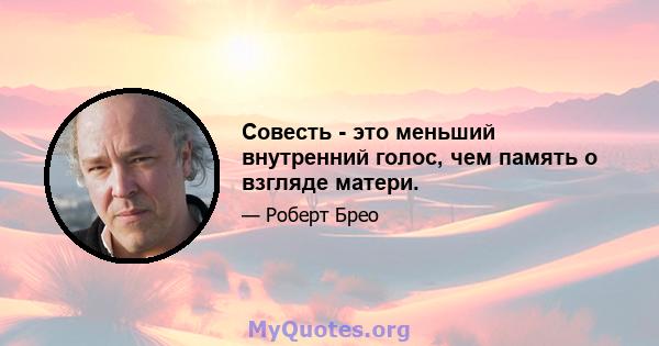 Совесть - это меньший внутренний голос, чем память о взгляде матери.