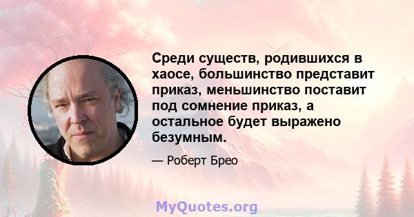 Среди существ, родившихся в хаосе, большинство представит приказ, меньшинство поставит под сомнение приказ, а остальное будет выражено безумным.