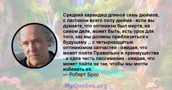 Средний карандаш длиной семь дюймов, с ластиком всего полу дюйма - если вы думаете, что оптимизм был мертв, на самом деле, может быть, есть урок для того, как мы должны приблизиться к будущему ... с четырнадцатью