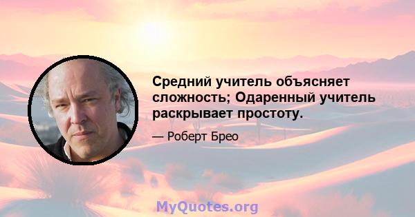 Средний учитель объясняет сложность; Одаренный учитель раскрывает простоту.