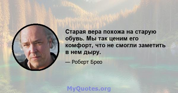 Старая вера похожа на старую обувь. Мы так ценим его комфорт, что не смогли заметить в нем дыру.