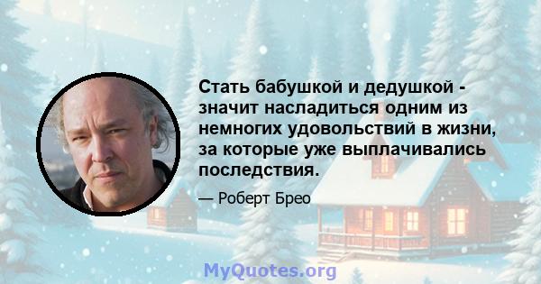 Стать бабушкой и дедушкой - значит насладиться одним из немногих удовольствий в жизни, за которые уже выплачивались последствия.