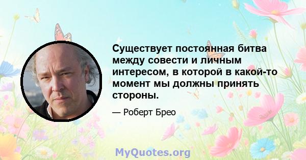 Существует постоянная битва между совести и личным интересом, в которой в какой-то момент мы должны принять стороны.