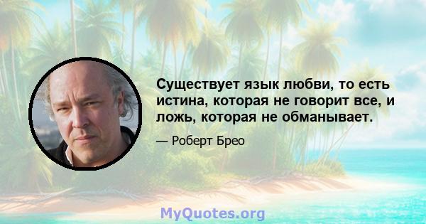 Существует язык любви, то есть истина, которая не говорит все, и ложь, которая не обманывает.