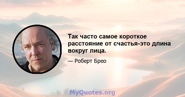 Так часто самое короткое расстояние от счастья-это длина вокруг лица.