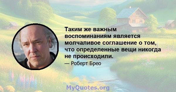 Таким же важным воспоминаниям является молчаливое соглашение о том, что определенные вещи никогда не происходили.