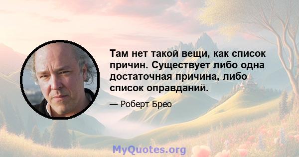 Там нет такой вещи, как список причин. Существует либо одна достаточная причина, либо список оправданий.