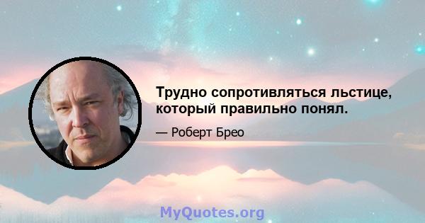 Трудно сопротивляться льстице, который правильно понял.