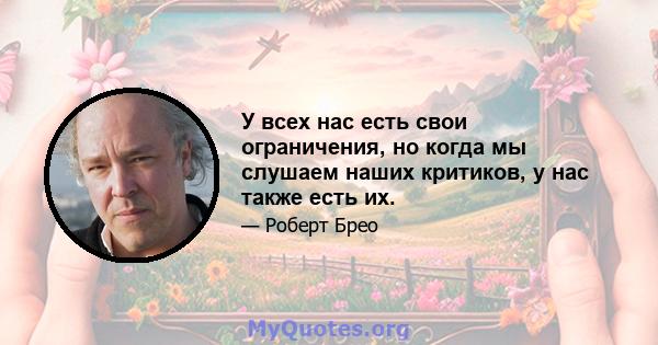 У всех нас есть свои ограничения, но когда мы слушаем наших критиков, у нас также есть их.