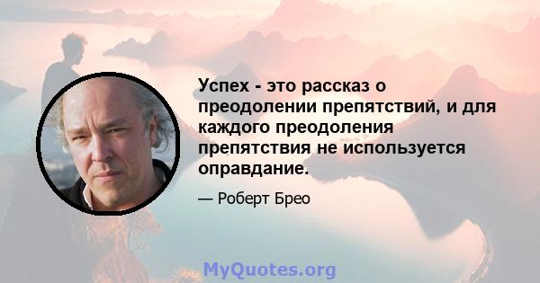 Успех - это рассказ о преодолении препятствий, и для каждого преодоления препятствия не используется оправдание.