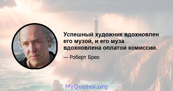 Успешный художник вдохновлен его музой, и его муза вдохновлена ​​оплатой комиссии.