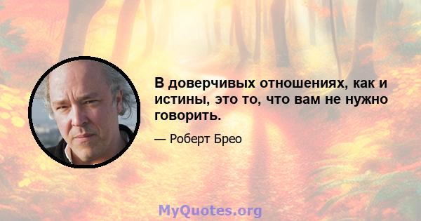 В доверчивых отношениях, как и истины, это то, что вам не нужно говорить.