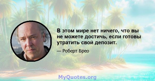 В этом мире нет ничего, что вы не можете достичь, если готовы утратить свой депозит.