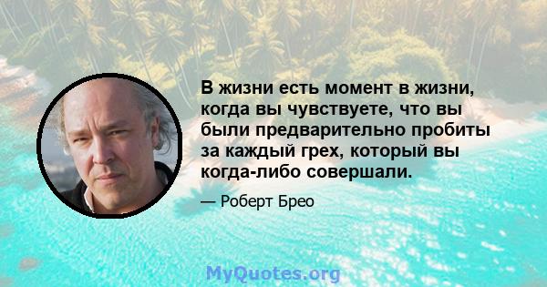 В жизни есть момент в жизни, когда вы чувствуете, что вы были предварительно пробиты за каждый грех, который вы когда-либо совершали.