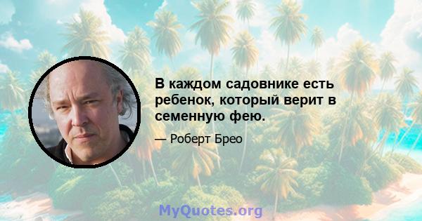 В каждом садовнике есть ребенок, который верит в семенную фею.