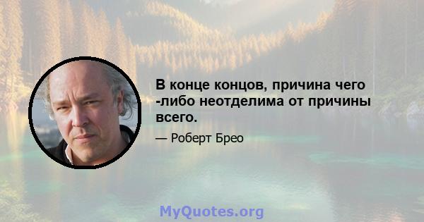 В конце концов, причина чего -либо неотделима от причины всего.